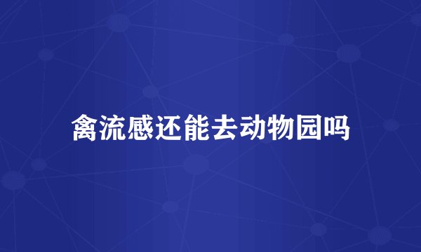 禽流感还能去动物园吗