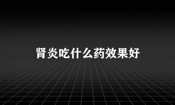 肾炎吃什么药效果好
