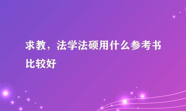 求教，法学法硕用什么参考书比较好