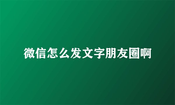 微信怎么发文字朋友圈啊