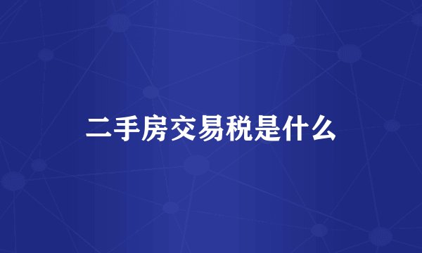 二手房交易税是什么