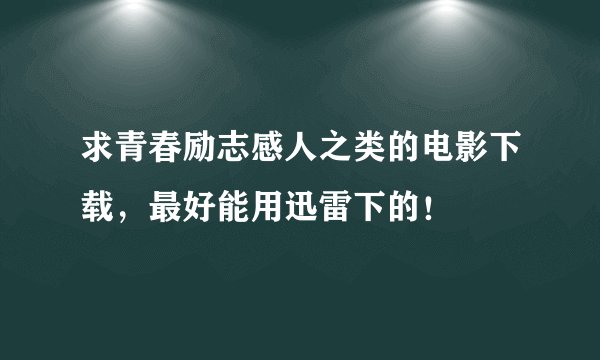 求青春励志感人之类的电影下载，最好能用迅雷下的！
