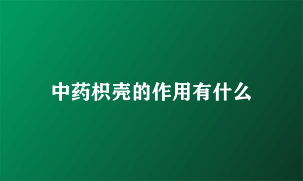 中药枳壳的作用有什么