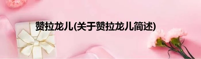 赞拉龙儿(关于赞拉龙儿简述)