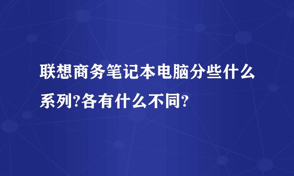联想商务笔记本电脑分些什么系列?各有什么不同?
