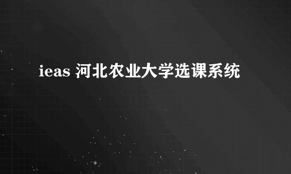 ieas 河北农业大学选课系统