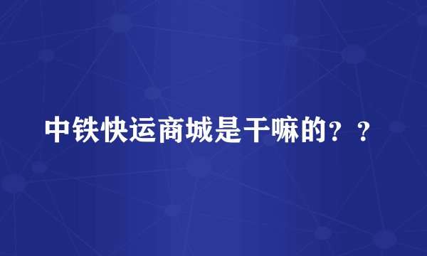 中铁快运商城是干嘛的？？
