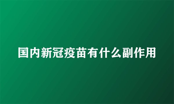 国内新冠疫苗有什么副作用