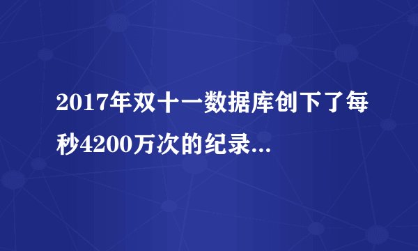 2017年双十一数据库创下了每秒4200万次的纪录是个什么概念？