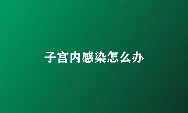 子宫内感染怎么办