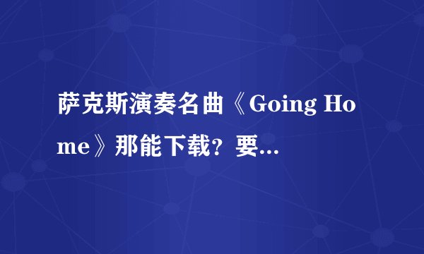 萨克斯演奏名曲《Going Home》那能下载？要MP3的