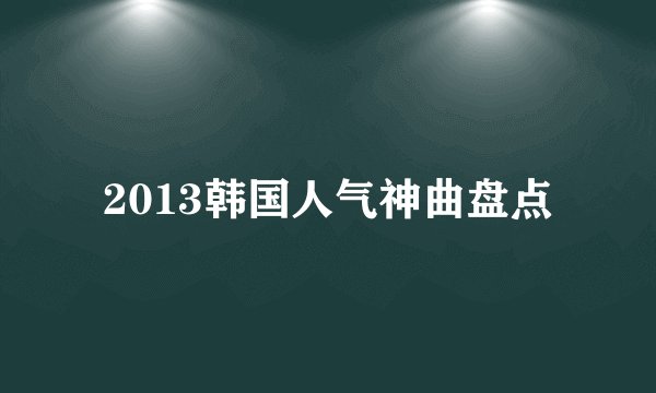 2013韩国人气神曲盘点