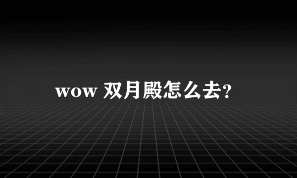 wow 双月殿怎么去？