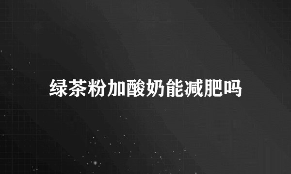 绿茶粉加酸奶能减肥吗