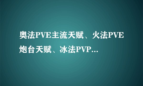 奥法PVE主流天赋、火法PVE炮台天赋、冰法PVP运气天赋等到第是什么意思？