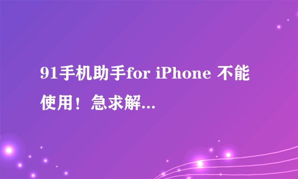 91手机助手for iPhone 不能使用！急求解决方法！！！