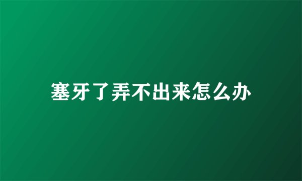 塞牙了弄不出来怎么办