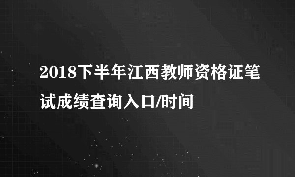 2018下半年江西教师资格证笔试成绩查询入口/时间