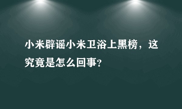 小米辟谣小米卫浴上黑榜，这究竟是怎么回事？