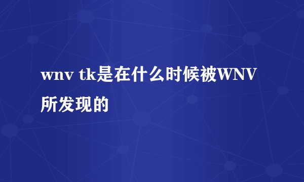 wnv tk是在什么时候被WNV所发现的