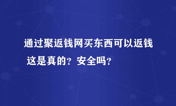 通过聚返钱网买东西可以返钱 这是真的？安全吗？