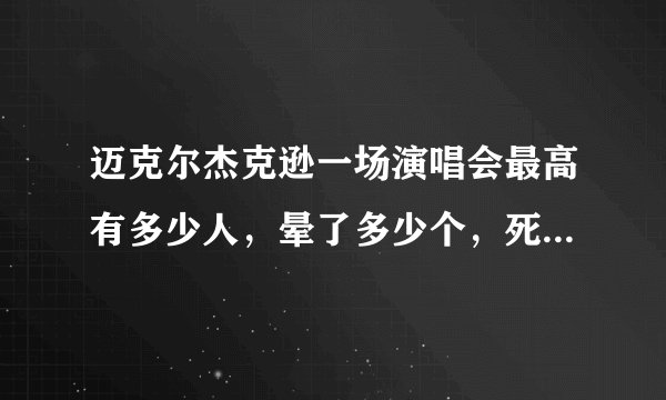 迈克尔杰克逊一场演唱会最高有多少人，晕了多少个，死了多少个