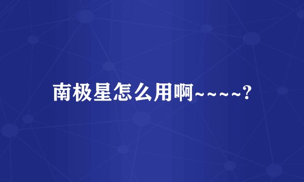 南极星怎么用啊~~~~?