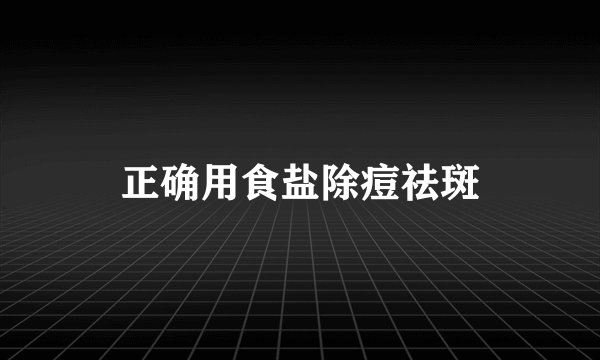 正确用食盐除痘祛斑
