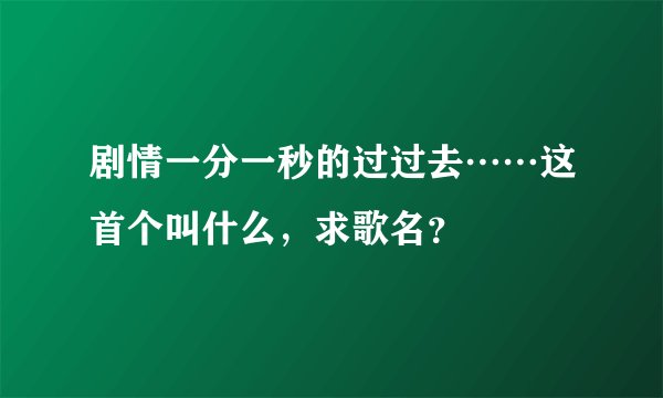 剧情一分一秒的过过去……这首个叫什么，求歌名？
