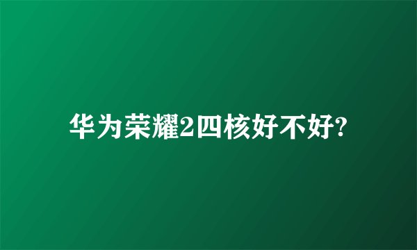 华为荣耀2四核好不好?