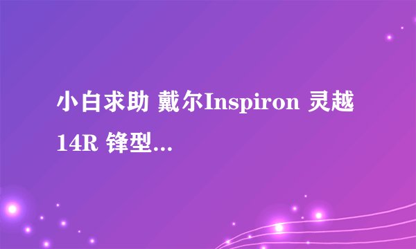 小白求助 戴尔Inspiron 灵越 14R 锋型版（Ins14RD-889AL） 这台机子显卡问题