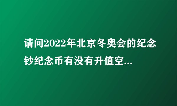 请问2022年北京冬奥会的纪念钞纪念币有没有升值空间。（预售，在淘宝官网）？