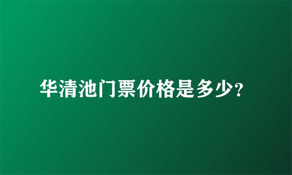 华清池门票价格是多少？