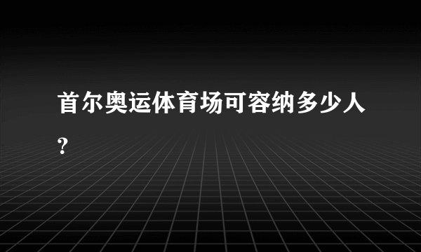首尔奥运体育场可容纳多少人？
