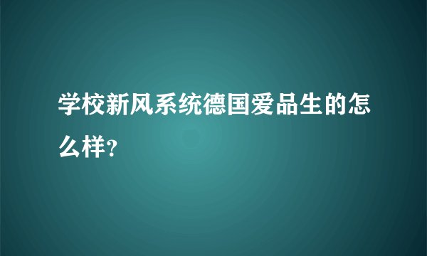 学校新风系统德国爱品生的怎么样？