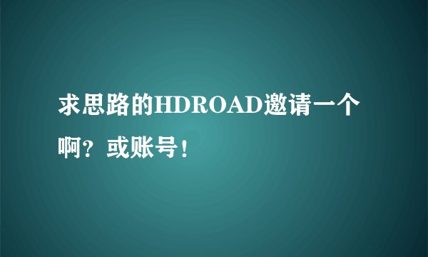 求思路的HDROAD邀请一个啊？或账号！