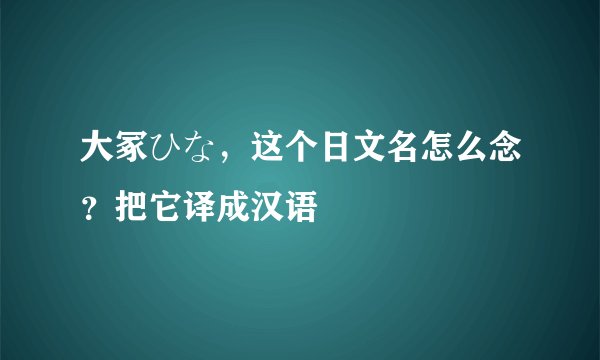 大冢ひな，这个日文名怎么念？把它译成汉语