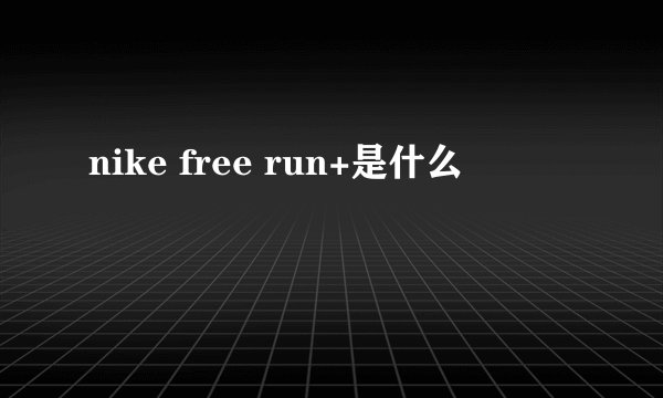 nike free run+是什么