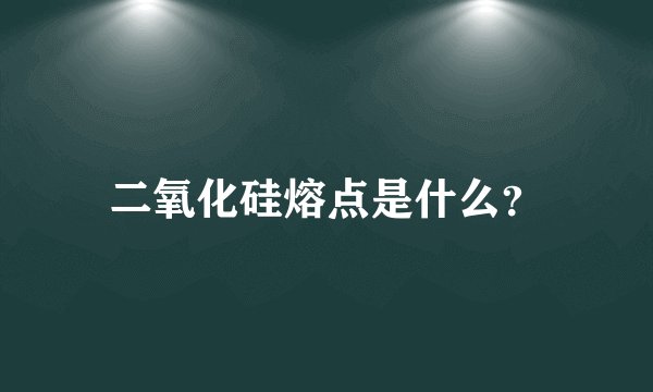 二氧化硅熔点是什么？