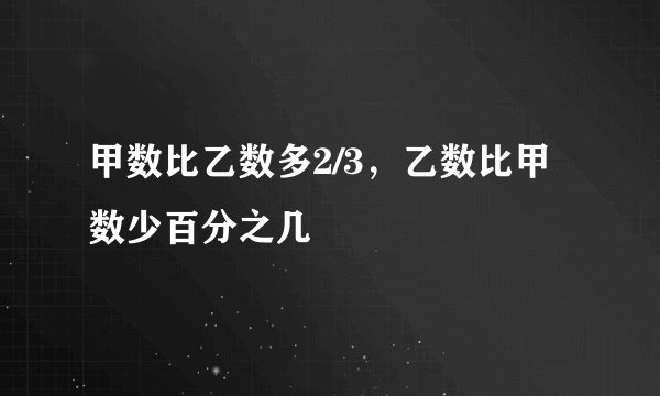 甲数比乙数多2/3，乙数比甲数少百分之几