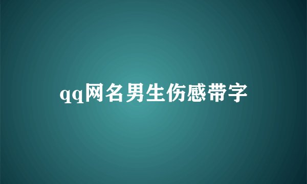qq网名男生伤感带字