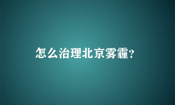 怎么治理北京雾霾？