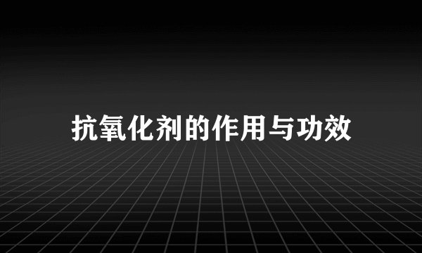 抗氧化剂的作用与功效