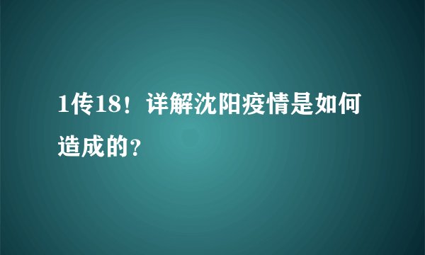 1传18！详解沈阳疫情是如何造成的？