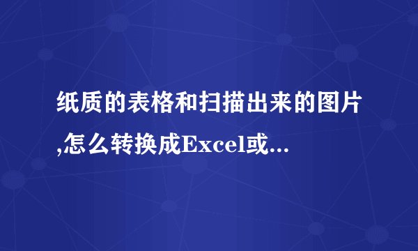 纸质的表格和扫描出来的图片,怎么转换成Excel或Word这样的电子档?