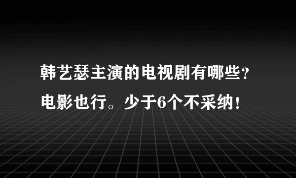 韩艺瑟主演的电视剧有哪些？电影也行。少于6个不采纳！