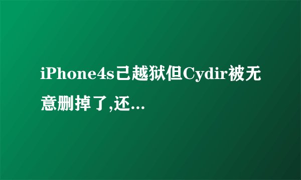 iPhone4s己越狱但Cydir被无意删掉了,还是否是越狱?两者哪个更好用些