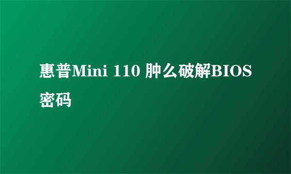 惠普Mini 110 肿么破解BIOS密码