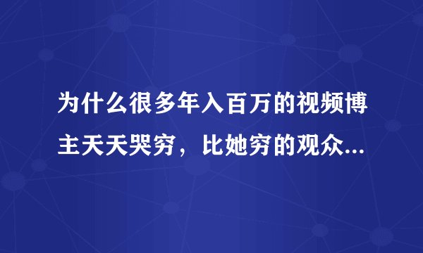 为什么很多年入百万的视频博主天天哭穷，比她穷的观众还特买账？