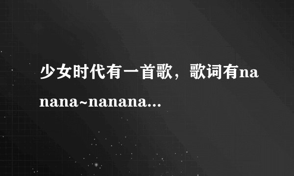 少女时代有一首歌，歌词有nanana~nanana~的叫什么名字？